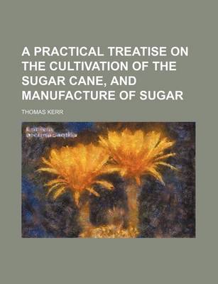 Book cover for A Practical Treatise on the Cultivation of the Sugar Cane, and Manufacture of Sugar