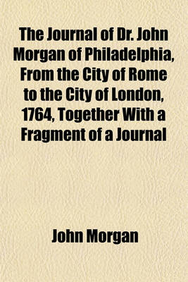 Book cover for The Journal of Dr. John Morgan of Philadelphia, from the City of Rome to the City of London, 1764, Together with a Fragment of a Journal