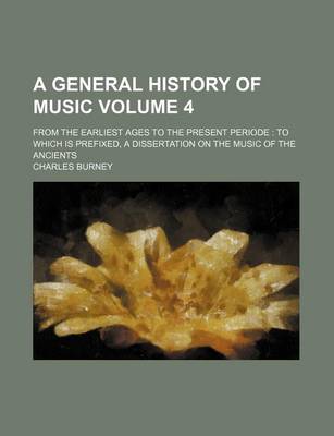 Book cover for A General History of Music; From the Earliest Ages to the Present Periode to Which Is Prefixed, a Dissertation on the Music of the Ancients Volume 4