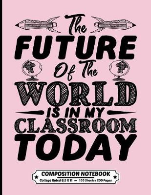 Cover of The Future Of The World Is In My Classroom Today Composition Notebook College Ruled