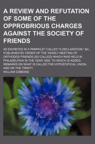 Cover of A Review and Refutation of Some of the Opprobrious Charges Against the Society of Friends; As Exhibited in a Pamphlet Called "A Declaration," &C., Published by Order of the Yearly Meeting of Orthodox Friends (So Called) Which Was Held in Philadelphia in T