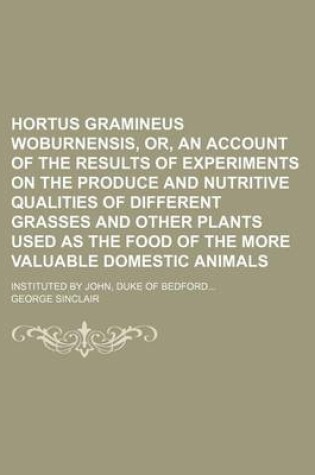 Cover of Hortus Gramineus Woburnensis, Or, an Account of the Results of Experiments on the Produce and Nutritive Qualities of Different Grasses and Other Plants Used as the Food of the More Valuable Domestic Animals; Instituted by John, Duke of Bedford