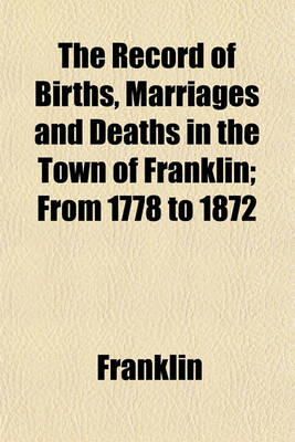 Book cover for The Record of Births, Marriages and Deaths in the Town of Franklin; From 1778 to 1872