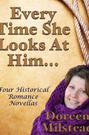 Cover of Every Time She Looks At Him... Four Historical Romance Novellas