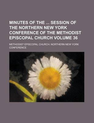 Book cover for Minutes of the Session of the Northern New York Conference of the Methodist Episcopal Church Volume 36