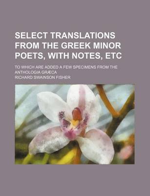 Book cover for Select Translations from the Greek Minor Poets, with Notes, Etc; To Which Are Added a Few Specimens from the Anthologia Graeca