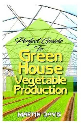 Cover of Perfect Guide To Green House Vegetable Production