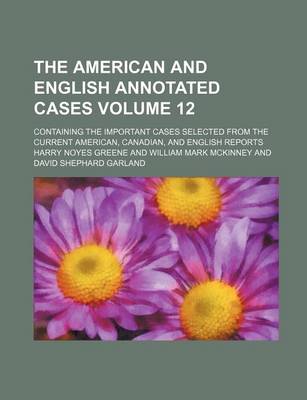 Book cover for The American and English Annotated Cases; Containing the Important Cases Selected from the Current American, Canadian, and English Reports Volume 12