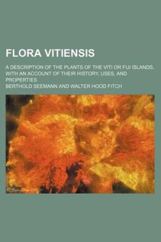 Cover of Flora Vitiensis; A Description of the Plants of the Viti or Fiji Islands, with an Account of Their History, Uses, and Properties