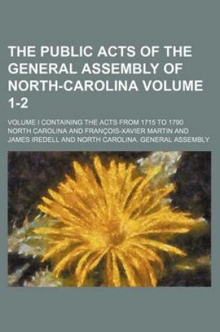 Cover of The Public Acts of the General Assembly of North-Carolina Volume 1-2; Volume I Containing the Acts from 1715 to 1790