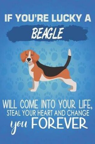 Cover of If You're Lucky A Beagle Will Come Into Your Life, Steal Your Heart And Change You Forever
