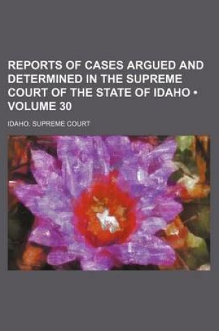 Cover of Reports of Cases Argued and Determined in the Supreme Court of the State of Idaho (Volume 30)