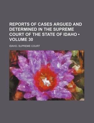 Book cover for Reports of Cases Argued and Determined in the Supreme Court of the State of Idaho (Volume 30)