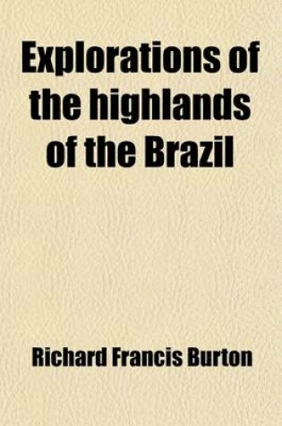 Cover of Explorations of the Highlands of the Brazil Volume 1; With a Full Account of the Gold and Diamond Mines. Also, Canoeing Down 1500 Miles of the Great R