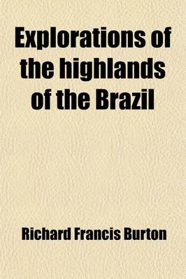 Book cover for Explorations of the Highlands of the Brazil Volume 1; With a Full Account of the Gold and Diamond Mines. Also, Canoeing Down 1500 Miles of the Great R