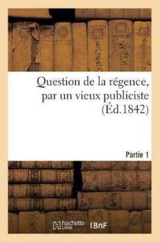 Cover of Question de la Régence, Par Un Vieux Publiciste, 22 Juillet