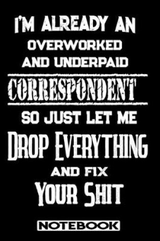 Cover of I'm Already An Overworked And Underpaid Correspondent. So Just Let Me Drop Everything And Fix Your Shit!