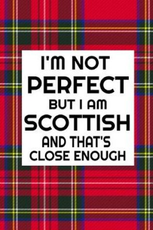 Cover of I'm Not Perfect But I Am Scottish And That's Close Enough