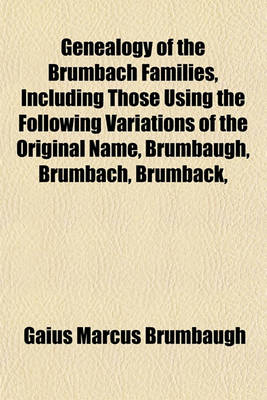 Book cover for Genealogy of the Brumbach Families, Including Those Using the Following Variations of the Original Name, Brumbaugh, Brumbach, Brumback,