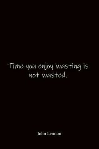 Cover of Time you enjoy wasting is not wasted. John Lennon