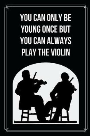 Cover of You Can Only Be Young Once But You Can Always Play The violin