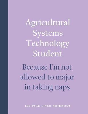 Book cover for Agricultural Systems Technology Student - Because I'm Not Allowed to Major in Taking Naps