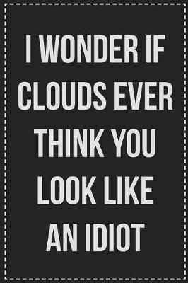 Book cover for I Wonder if Clouds Ever Think You Look Like an Idiot