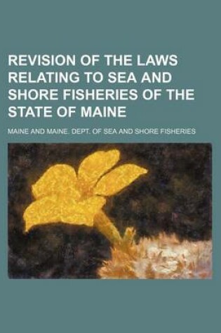 Cover of Revision of the Laws Relating to Sea and Shore Fisheries of the State of Maine