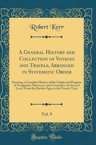 Cover of A General History and Collection of Voyages and Travels, Arranged in Systematic Order, Vol. 9