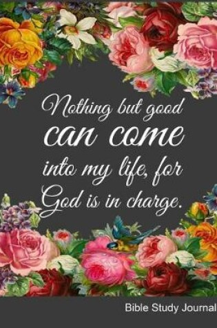 Cover of Nothing But Good Can Come Into My Life For God Is In Charge Bible Study Journal
