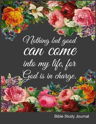 Book cover for Nothing But Good Can Come Into My Life For God Is In Charge Bible Study Journal