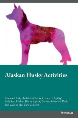 Cover of Alaskan Husky Activities Alaskan Husky Activities (Tricks, Games & Agility) Includes