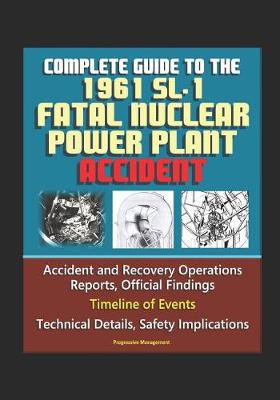 Book cover for Complete Guide to the 1961 SL-1 Fatal Nuclear Power Plant Accident - Accident and Recovery Operations Reports, Official Findings, Timeline of Events, Technical Details, Safety Implications