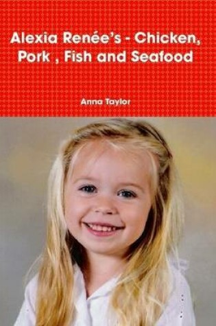 Cover of Alexia Renee's - Chicken, Pork, Fish and Seafood