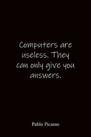 Cover of Computers are useless. They can only give you answers. Pablo Picasso