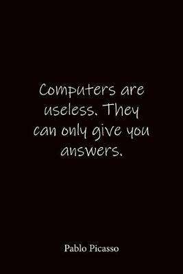 Book cover for Computers are useless. They can only give you answers. Pablo Picasso