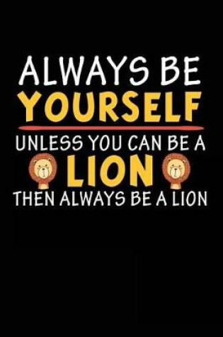 Cover of Always Be Yourself Unless You Can Be A Lion Then Always Be A Lion