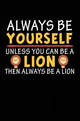 Book cover for Always Be Yourself Unless You Can Be A Lion Then Always Be A Lion