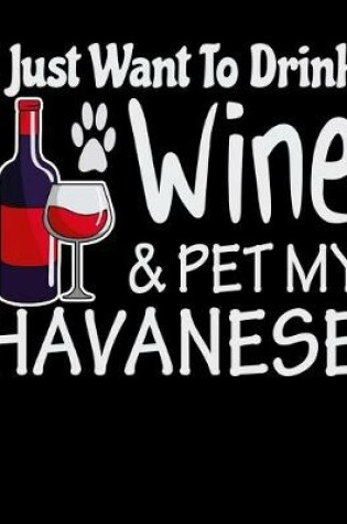 Cover of I Just Want to Drink Wine & Pet My Havanese