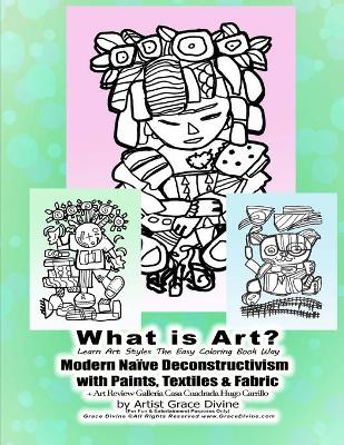 Book cover for What is Art? Learn Art Styles The Easy Coloring Book Way Modern Naive Deconstructivism with Paints, Textiles & Fabric + Art Review Galleria Casa Cuadrada Hugo Carrillo by Artist Grace Divine