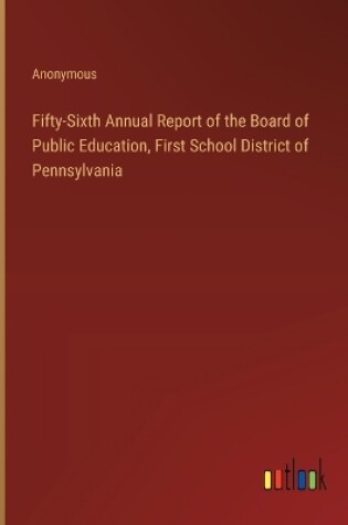 Cover of Fifty-Sixth Annual Report of the Board of Public Education, First School District of Pennsylvania