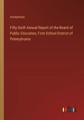 Book cover for Fifty-Sixth Annual Report of the Board of Public Education, First School District of Pennsylvania