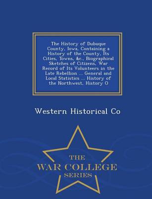 Book cover for The History of Dubuque County, Iowa, Containing a History of the County, Its Cities, Towns, &C., Biographical Sketches of Citizens, War Record of Its Volunteers in the Late Rebellion ... General and Local Statistics ... History of the Northwest, History O - W
