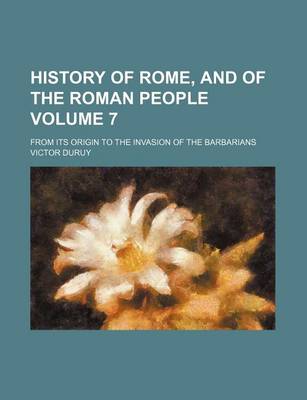 Book cover for History of Rome, and of the Roman People Volume 7; From Its Origin to the Invasion of the Barbarians