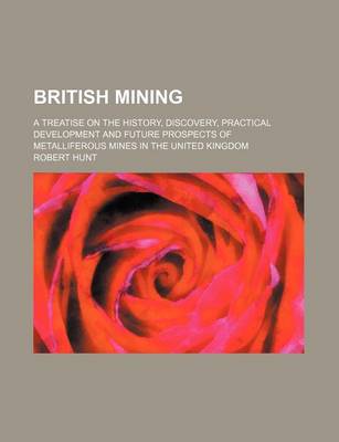 Book cover for British Mining; A Treatise on the History, Discovery, Practical Development and Future Prospects of Metalliferous Mines in the United Kingdom
