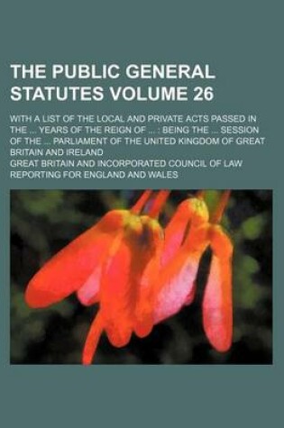 Cover of The Public General Statutes Volume 26; With a List of the Local and Private Acts Passed in the Years of the Reign of Being the Session of the Parliament of the United Kingdom of Great Britain and Ireland