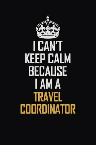 Cover of I Can't Keep Calm Because I Am A Travel Coordinator