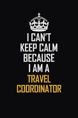 Book cover for I Can't Keep Calm Because I Am A Travel Coordinator