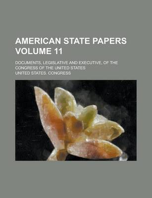 Book cover for American State Papers; Documents, Legislative and Executive, of the Congress of the United States Volume 11