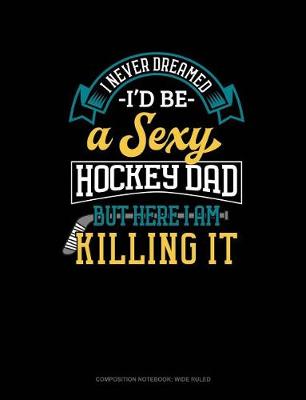 Cover of I Never Dreamed I'd Be a Sexy Hockey Dad But Here I Am Killing It